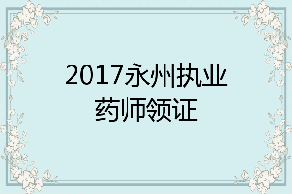 2017永州执业药师领证