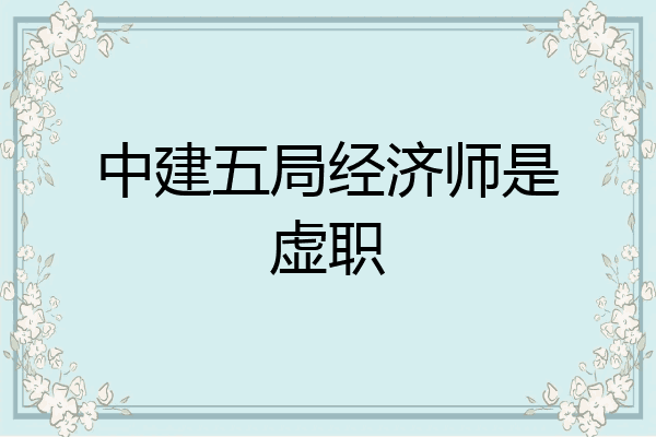 中建五局经济师是虚职