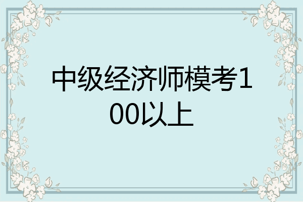 中级经济师模考100以上