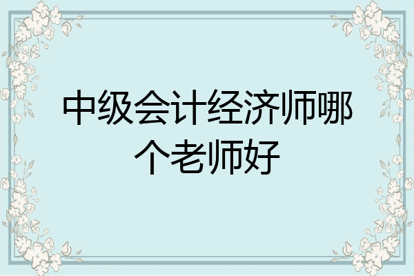 中级会计经济师哪个老师好