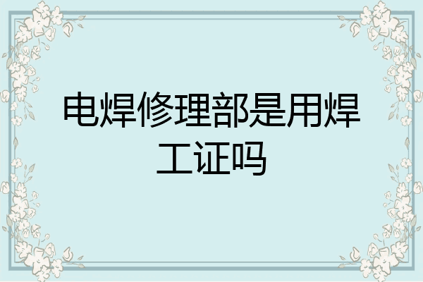 电焊修理部是用焊工证吗
