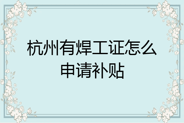 杭州有焊工证怎么申请补贴