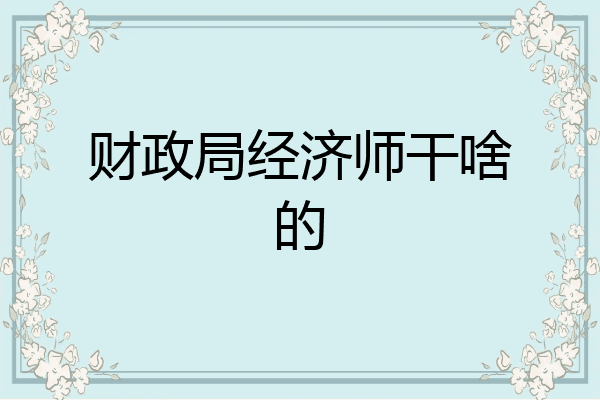 财政局经济师干啥的