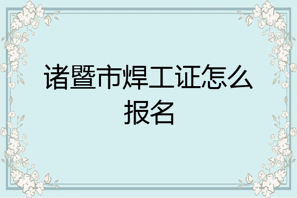 诸暨市焊工证怎么报名
