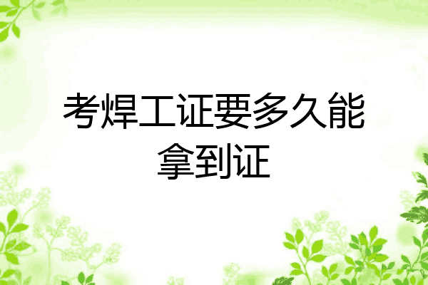 考焊工证要多久能拿到证