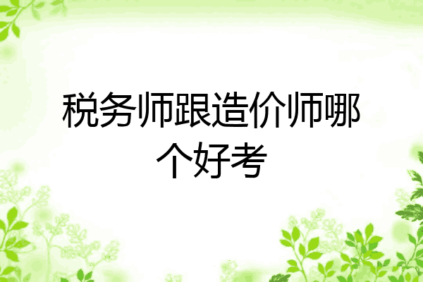 税务师跟造价师哪个好考
