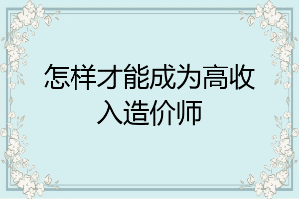 怎样才能成为高收入造价师