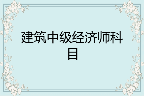 建筑中级经济师科目
