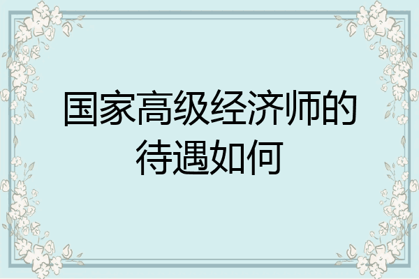 国家高级经济师的待遇如何