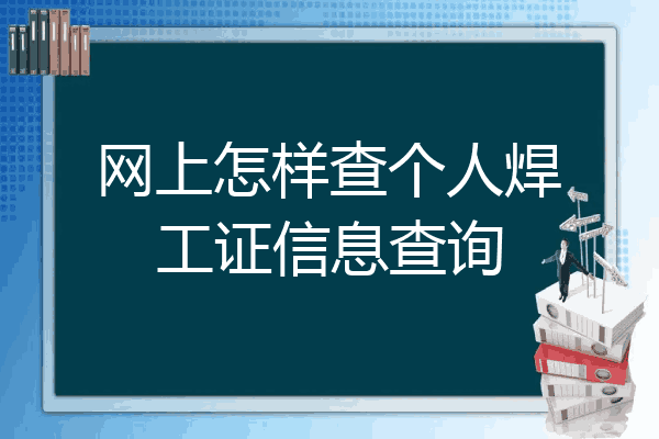 网上怎样查个人焊工证信息查询