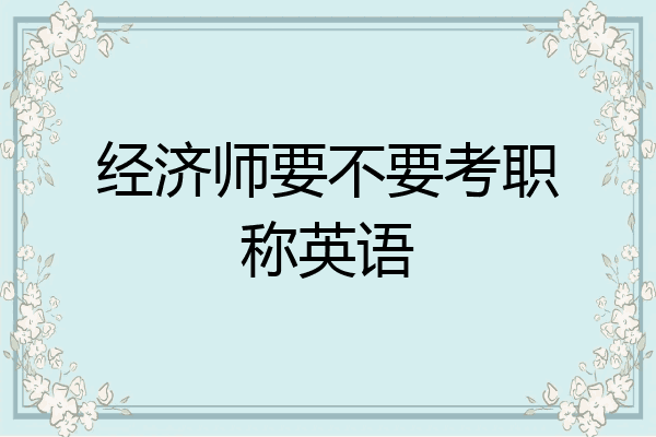 经济师要不要考职称英语