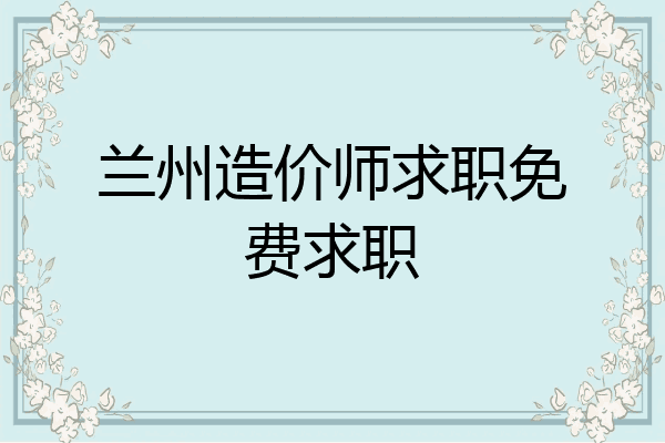 兰州造价师求职免费求职