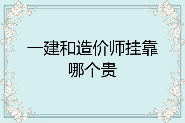 一建和造价师挂靠哪个贵