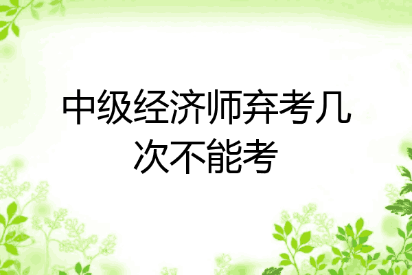 中级经济师弃考几次不能考