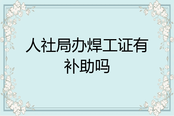 人社局办焊工证有补助吗