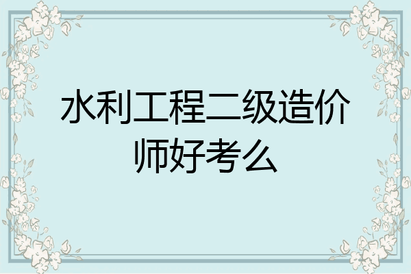 水利工程二级造价师好考么
