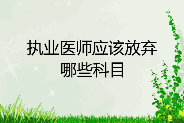 执业医师应该放弃哪些科目