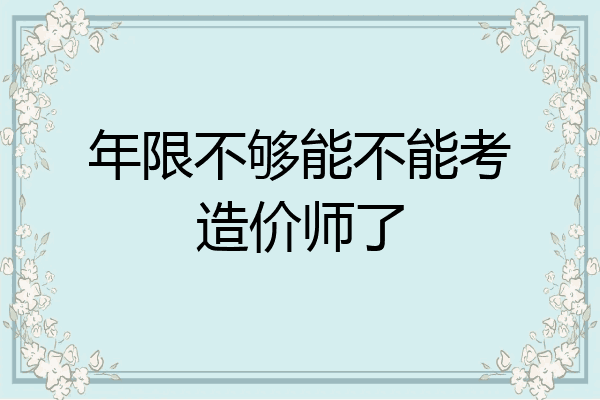 年限不够能不能考造价师了