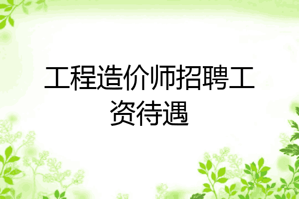 工程造价师招聘工资待遇
