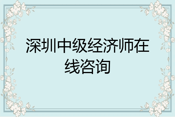 深圳中级经济师在线咨询