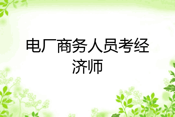 电厂商务人员考经济师