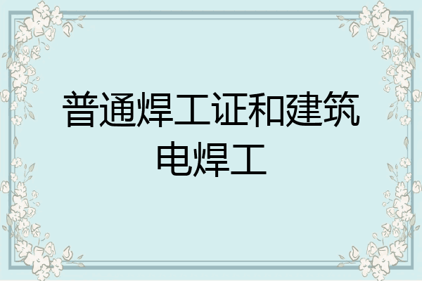 普通焊工证和建筑电焊工