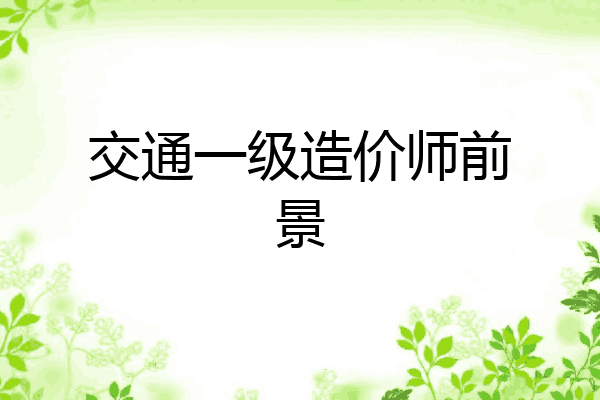 交通一级造价师前景