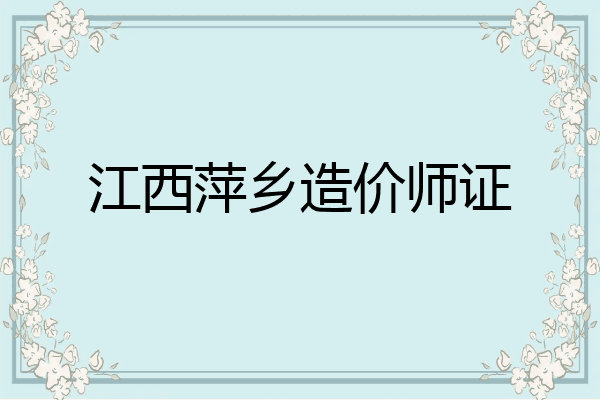 江西萍乡造价师证