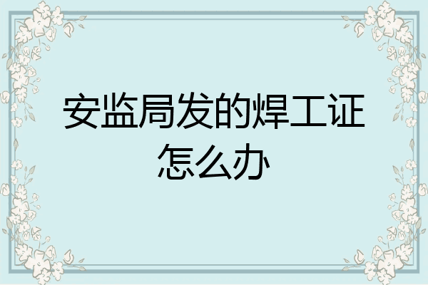 安监局发的焊工证怎么办