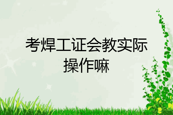 考焊工证会教实际操作嘛