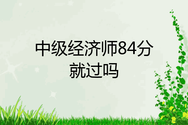 中级经济师84分就过吗