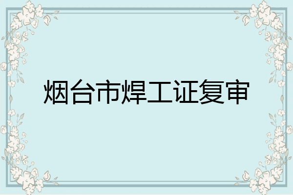 烟台市焊工证复审