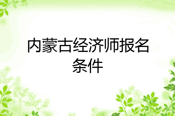 内蒙古经济师报名条件