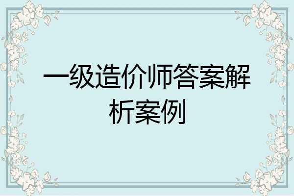 一级造价师答案解析案例