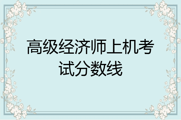 高级经济师上机考试分数线
