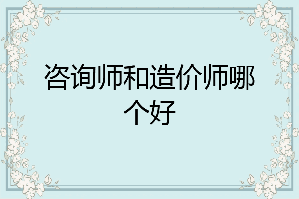 咨询师和造价师哪个好