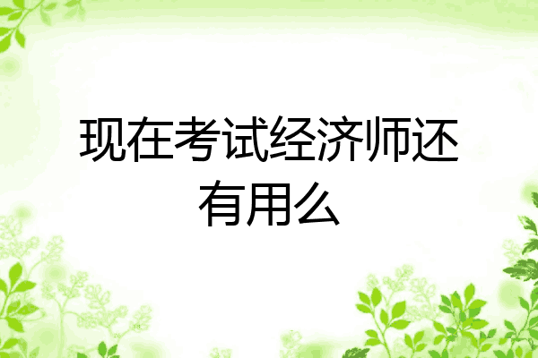 现在考试经济师还有用么