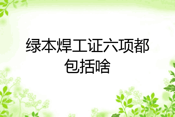 绿本焊工证六项都包括啥