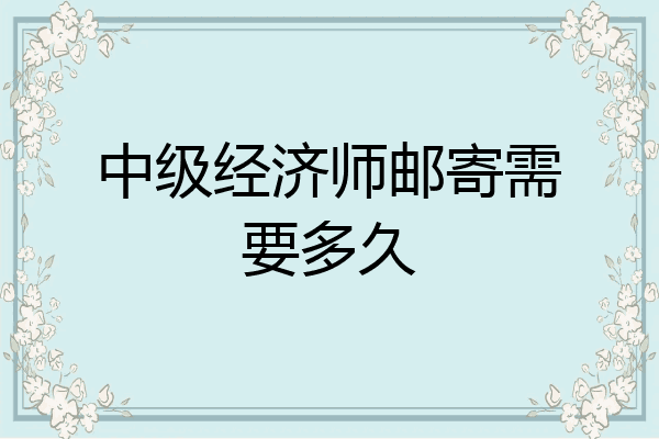 中级经济师邮寄需要多久