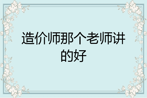 造价师那个老师讲的好