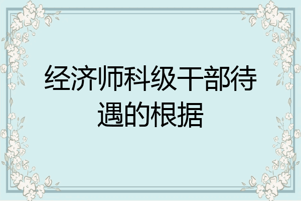 经济师科级干部待遇的根据