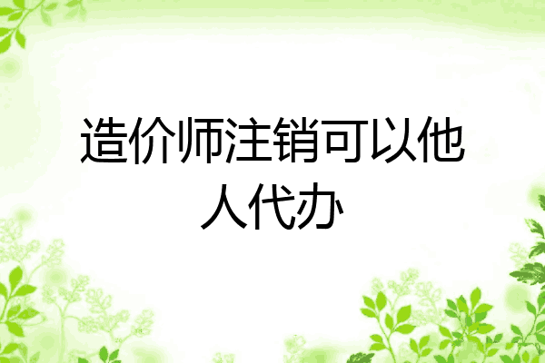 造价师注销可以他人代办