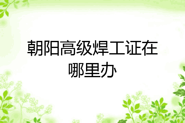 朝阳高级焊工证在哪里办