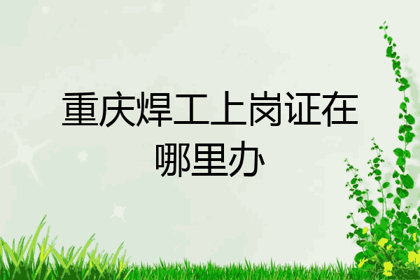 重庆焊工上岗证在哪里办