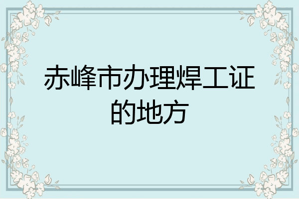 赤峰市办理焊工证的地方
