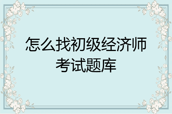 怎么找初级经济师考试题库
