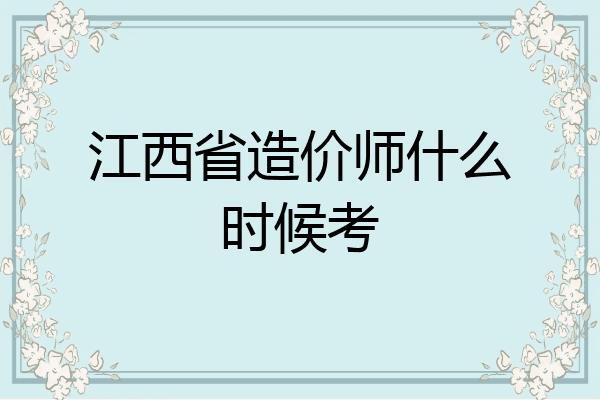 江西省造价师什么时候考