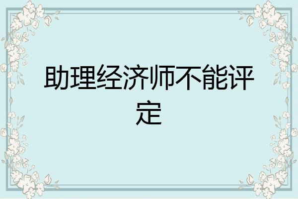 助理经济师不能评定