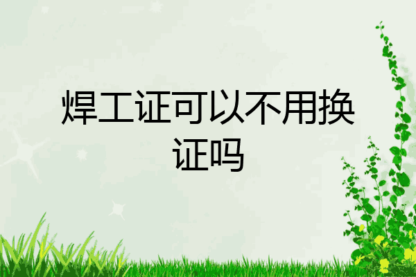 焊工证可以不用换证吗