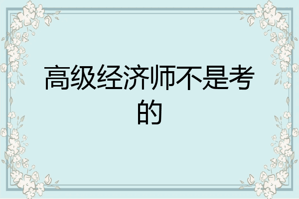 高级经济师不是考的